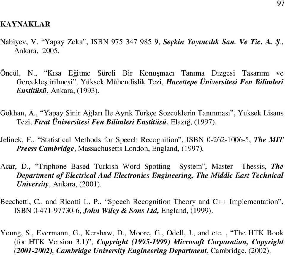 , Yapay Sinir Ağları Đle Ayrık Türkçe Sözcüklerin Tanınması, Yüksek Lisans Tezi, Fırat Üniversitesi Fen Bilimleri Enstitüsü, Elazığ, (1997). Jelinek, F.