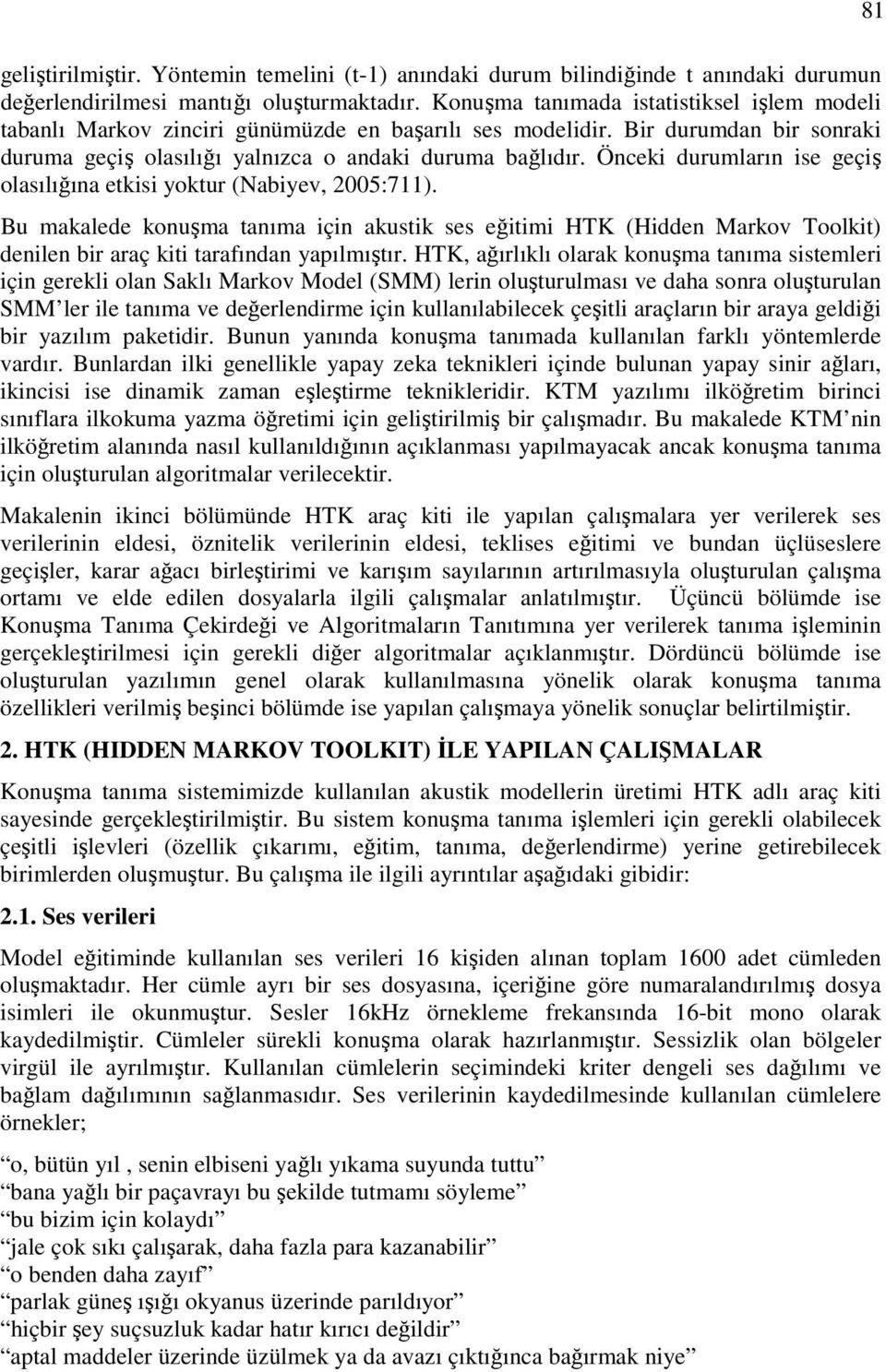 Önceki durumların ise geçiş olasılığına etkisi yoktur (Nabiyev, 2005:711). Bu makalede konuşma tanıma için akustik ses eğitimi HTK (Hidden Markov Toolkit) denilen bir araç kiti tarafından yapılmıştır.