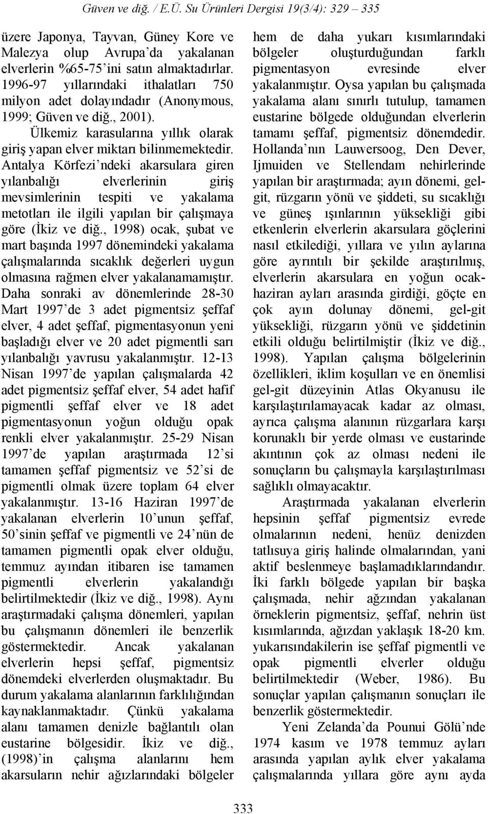 Antalya Körfezi ndeki akarsulara giren yılanbalığı elverlerinin giriş mevsimlerinin tespiti ve yakalama metotları ile ilgili yapılan bir çalışmaya göre (İkiz ve diğ.