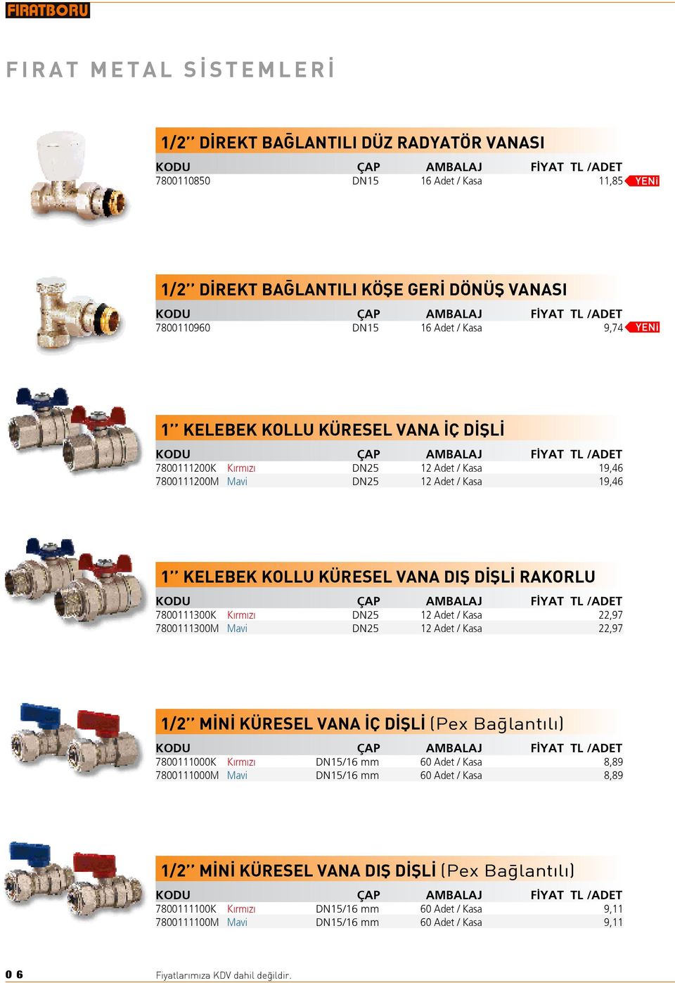 19,46 1 KELEBEK KOLLU KÜRESEL VANA DIfi D fil RAKORLU KODU ÇAP AMBALAJ F YAT TL /ADET 7800111300K K rm z DN25 12 Adet / Kasa 22,97 7800111300M Mavi DN25 12 Adet / Kasa 22,97 1/2 M N KÜRESEL VANA Ç D