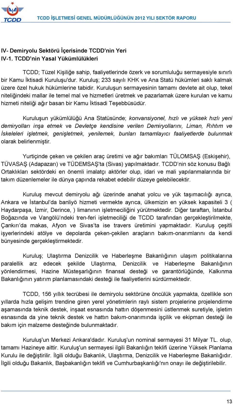 Kuruluşun sermayesinin tamamı devlete ait olup, tekel niteliğindeki mallar ile temel mal ve hizmetleri üretmek ve pazarlamak üzere kurulan ve kamu hizmeti niteliği ağır basan bir Kamu İktisadi