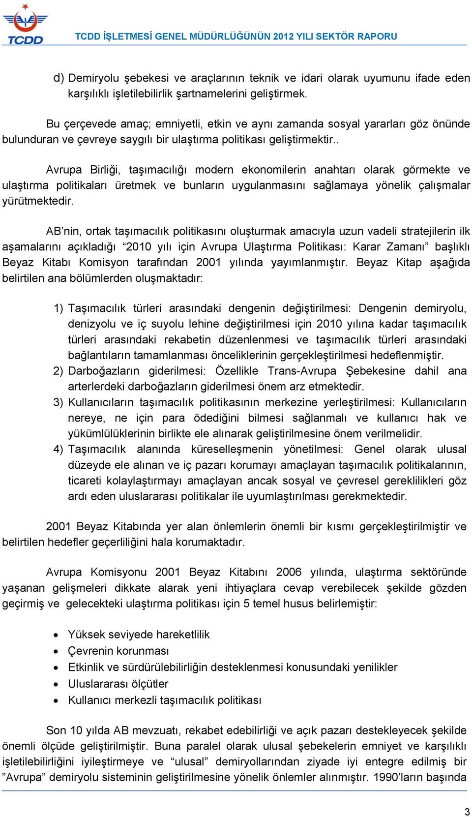 . Avrupa Birliği, taşımacılığı modern ekonomilerin anahtarı olarak görmekte ve ulaştırma politikaları üretmek ve bunların uygulanmasını sağlamaya yönelik çalışmalar yürütmektedir.