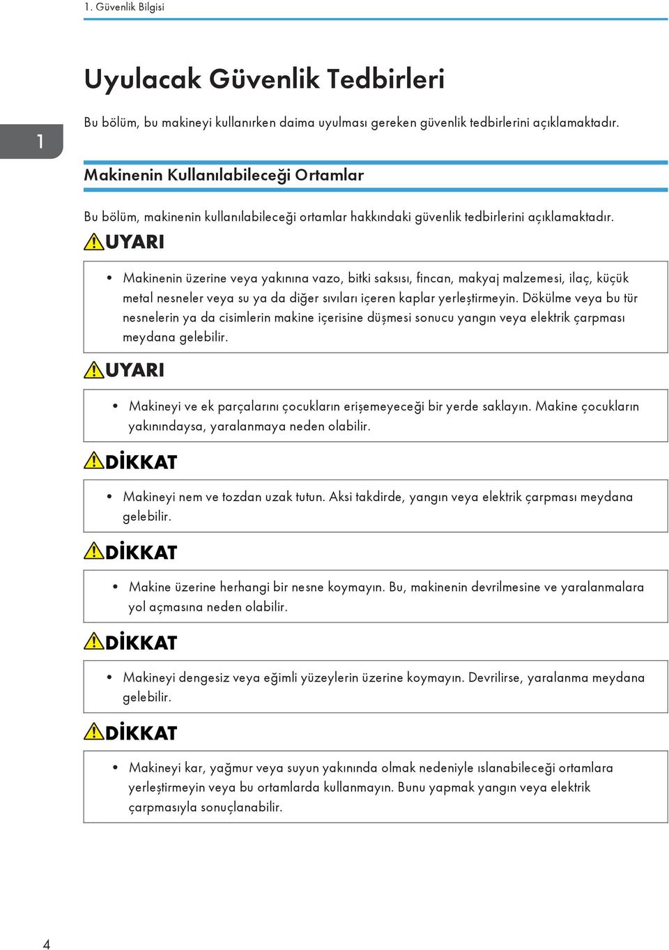 Makinenin üzerine veya yakınına vazo, bitki saksısı, fincan, makyaj malzemesi, ilaç, küçük metal nesneler veya su ya da diğer sıvıları içeren kaplar yerleştirmeyin.