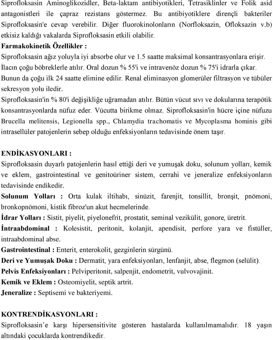 Farmakokinetik Özellikler : Siprofloksasin ağız yoluyla iyi absorbe olur ve 1.5 saatte maksimal konsantrasyonlara erişir. İlacın çoğu böbreklerle atılır.