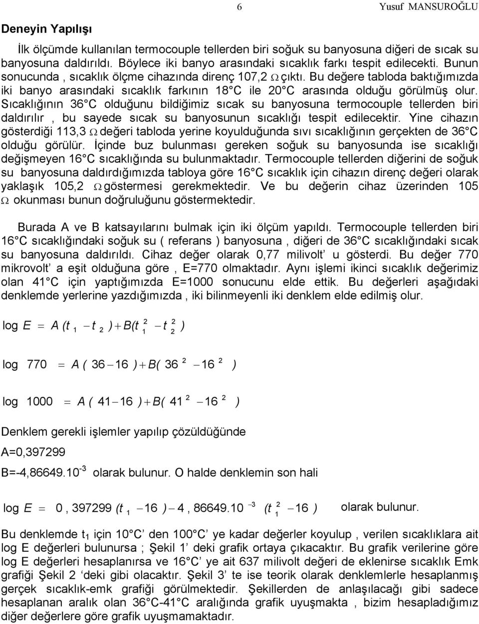 Sıcaklığının 36 C olduğunu bildiğimiz sıcak su banyosuna termocouple tellerden biri daldırılır, bu sayede sıcak su banyosunun sıcaklığı tespit edilecektir.