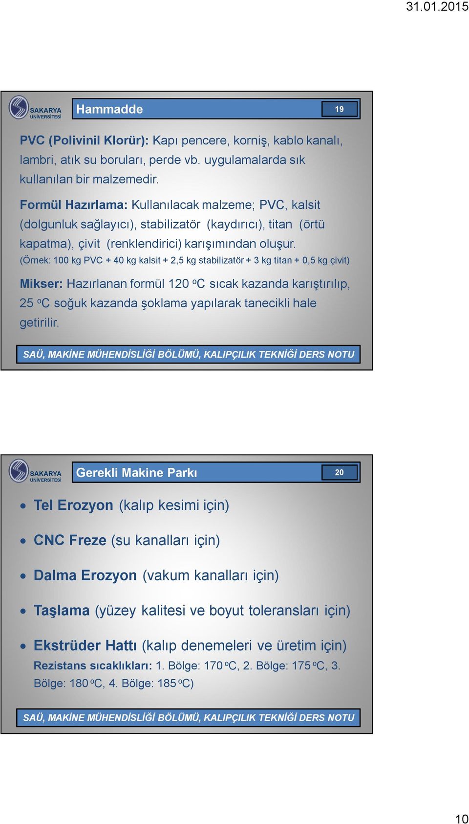 (Örnek: 100 kg PVC + 40 kg kalsit + 2,5 kg stabilizatör + 3 kg titan + 0,5 kg çivit) Mikser: Hazırlanan formül 120 o C sıcak kazanda karıştırılıp, 25 o C soğuk kazanda şoklama yapılarak tanecikli