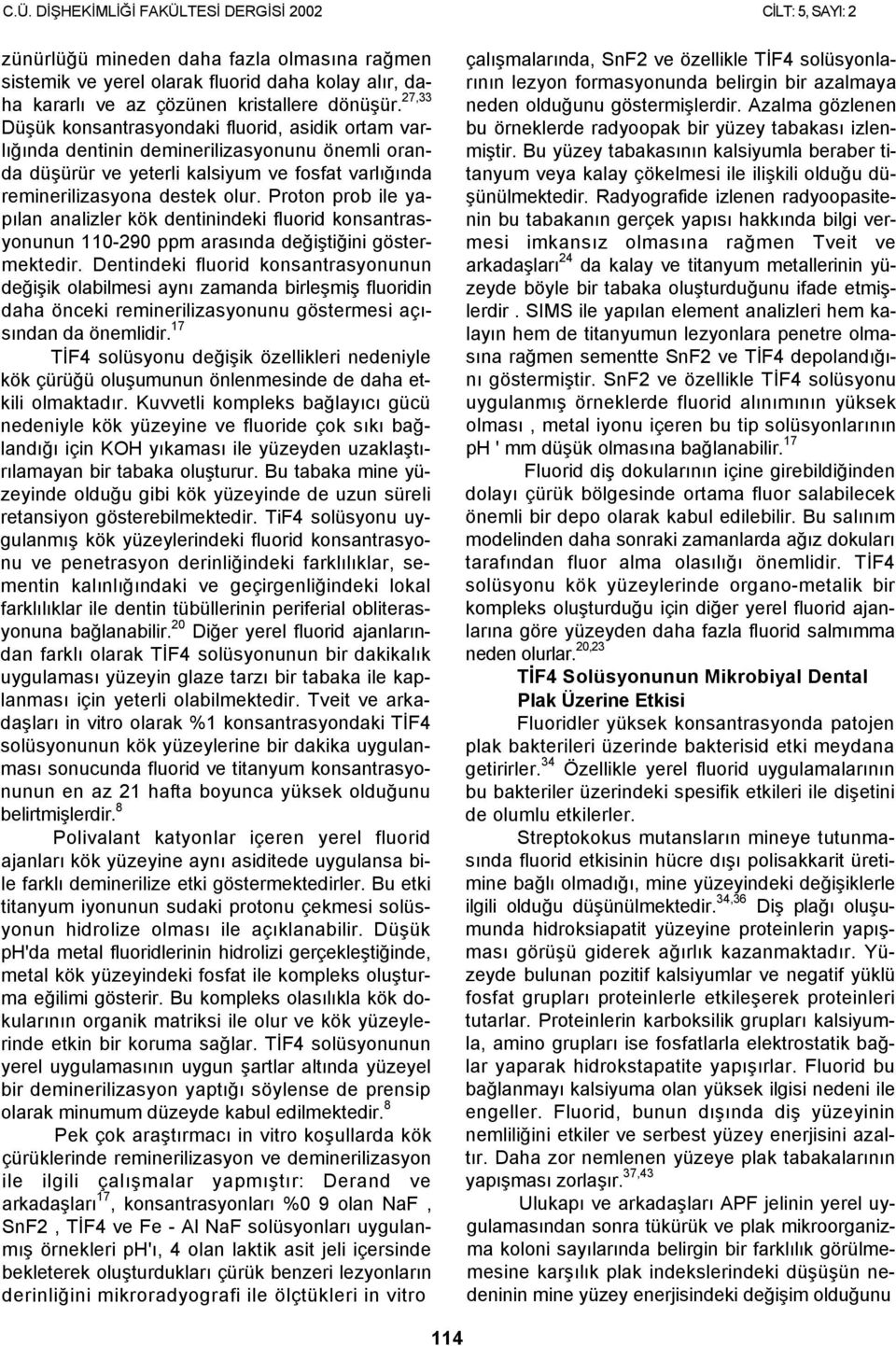 Proton prob ile yapılan analizler kök dentinindeki fluorid konsantrasyonunun 110-290 ppm arasında değiştiğini göstermektedir.