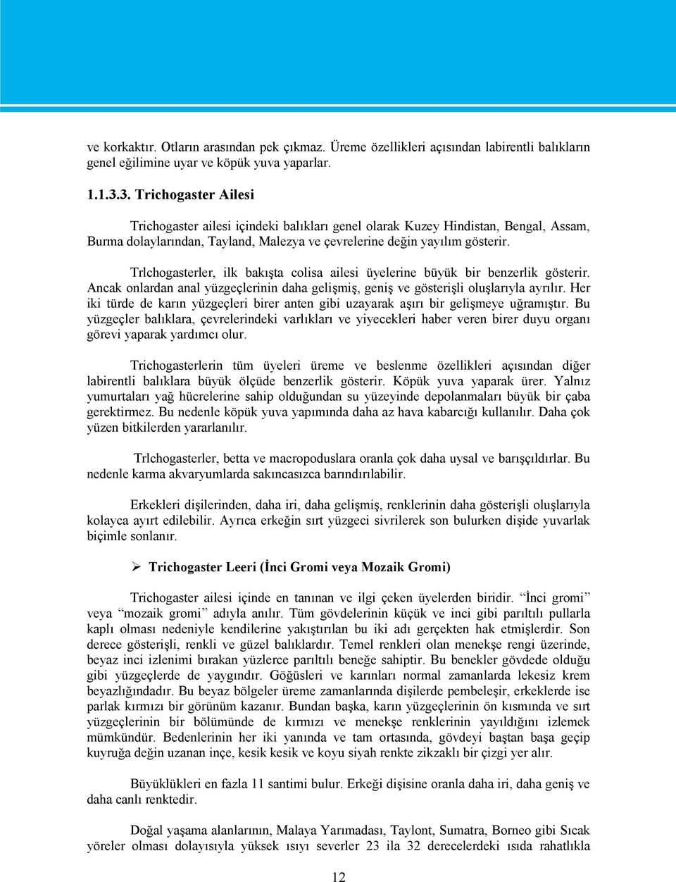 Trlchogasterler, ilk bakışta colisa ailesi üyelerine büyük bir benzerlik gösterir. Ancak onlardan anal yüzgeçlerinin daha gelişmiş, geniş ve gösterişli oluşlarıyla ayrılır.