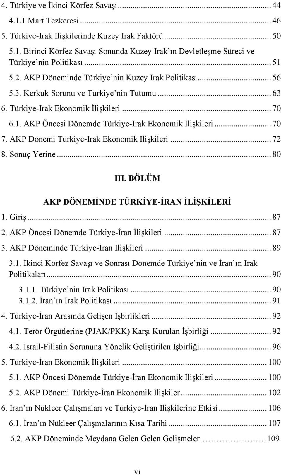 .. 70 7. AKP Dönemi Türkiye-Irak Ekonomik İlişkileri... 72 8. Sonuç Yerine... 80 III. BÖLÜM AKP DÖNEMİNDE TÜRKİYE-İRAN İLİŞKİLERİ 1. Giriş... 87 2. AKP Öncesi Dönemde Türkiye-İran İlişkileri... 87 3.