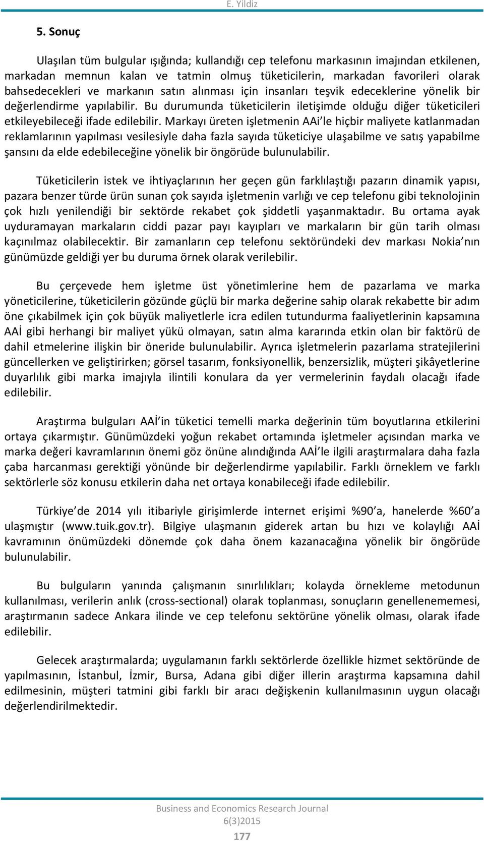 markanın satın alınması için insanları teşvik edeceklerine yönelik bir değerlendirme yapılabilir. Bu durumunda tüketicilerin iletişimde olduğu diğer tüketicileri etkileyebileceği ifade edilebilir.