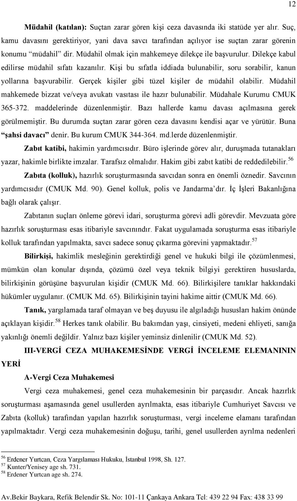 Gerçek kişiler gibi tüzel kişiler de müdahil olabilir. Müdahil mahkemede bizzat ve/veya avukatı vasıtası ile hazır bulunabilir. Müdahale Kurumu CMUK 365-372. maddelerinde düzenlenmiştir.