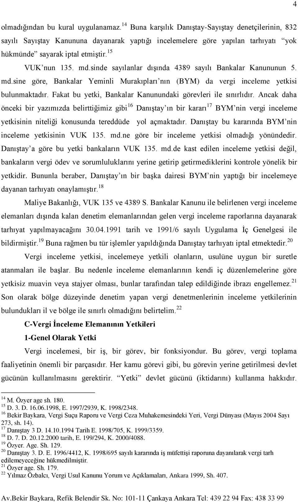 sinde sayılanlar dışında 4389 sayılı Bankalar Kanununun 5. md.sine göre, Bankalar Yeminli Murakıpları nın (BYM) da vergi inceleme yetkisi bulunmaktadır.