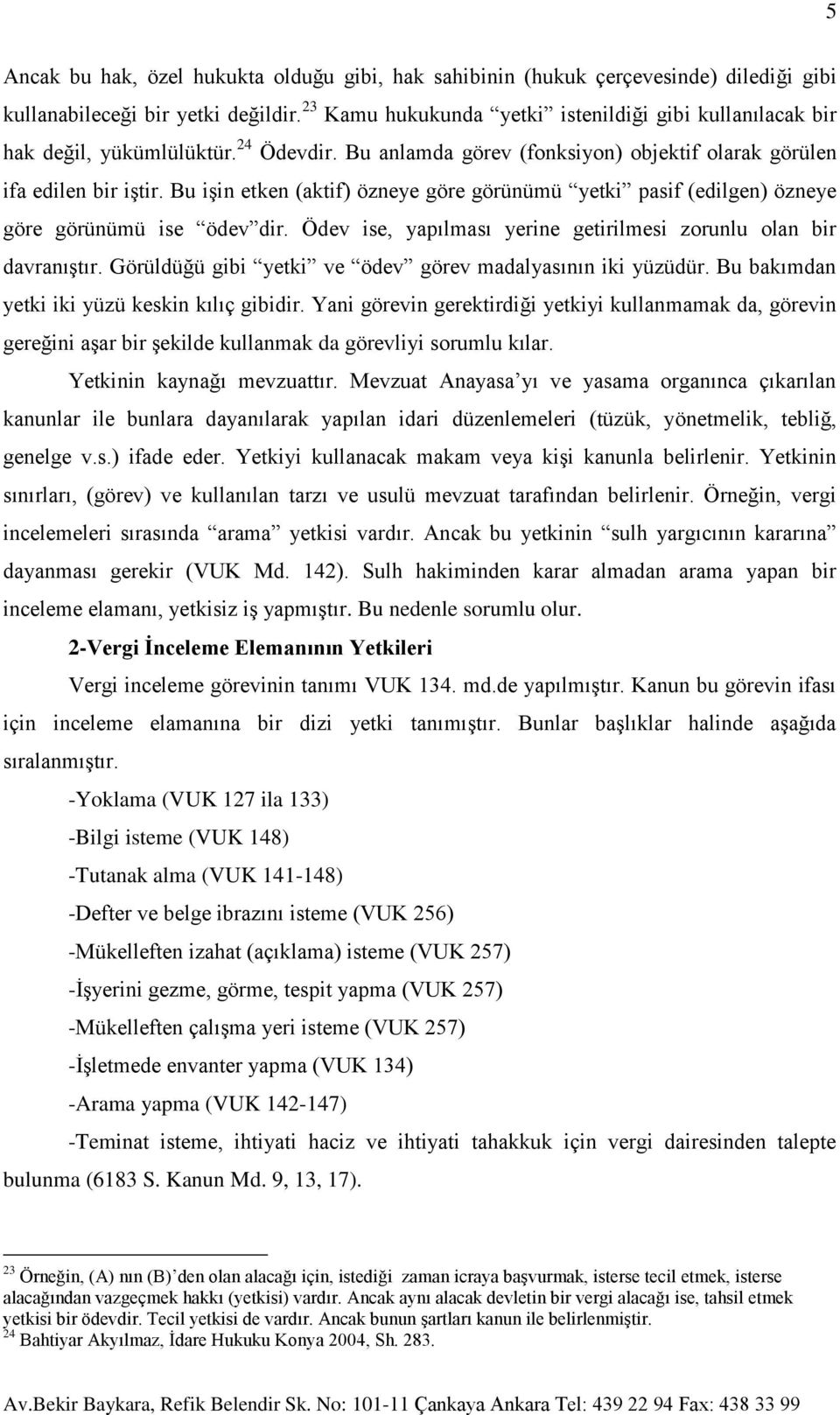 Bu işin etken (aktif) özneye göre görünümü yetki pasif (edilgen) özneye göre görünümü ise ödev dir. Ödev ise, yapılması yerine getirilmesi zorunlu olan bir davranıştır.