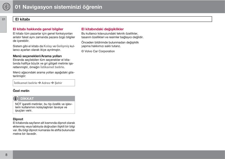 Menü seçenekleri/arama yolları Ekranda seçilebilen tüm seçenekler el kitabında hafifçe büyük ve gri gölgeli metinle işaretlenmiştir, örneğin İstikamet belirle.