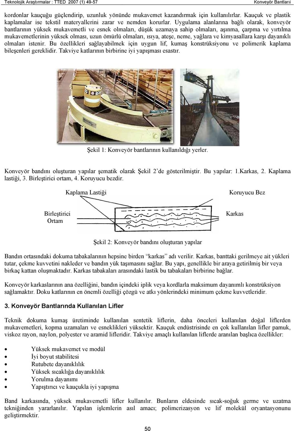 Uygulama alanlarına bağlı olarak, konveyör bantlarının yüksek mukavemetli ve esnek olmaları, düşük uzamaya sahip olmaları, aşınma, çarpma ve yırtılma mukavemetlerinin yüksek olması, uzun ömürlü