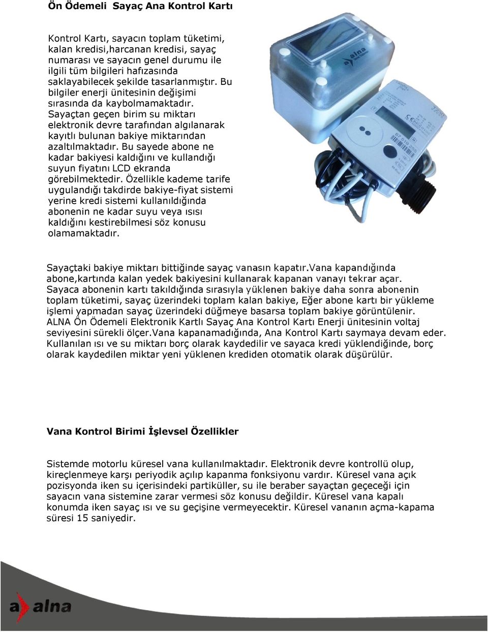 Sayaçtan geçen birim su miktarı elektronik devre tarafından algılanarak kayıtlı bulunan bakiye miktarından azaltılmaktadır.