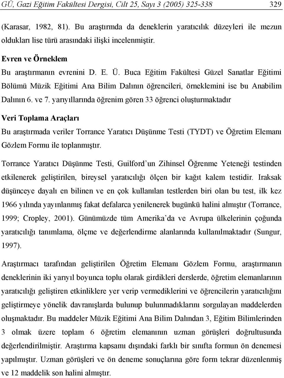 Buca Eğitim Fakültesi Güzel Sanatlar Eğitimi Bölümü Müzik Eğitimi Ana Bilim Dalının öğrencileri, örneklemini ise bu Anabilim Dalının 6. ve 7.