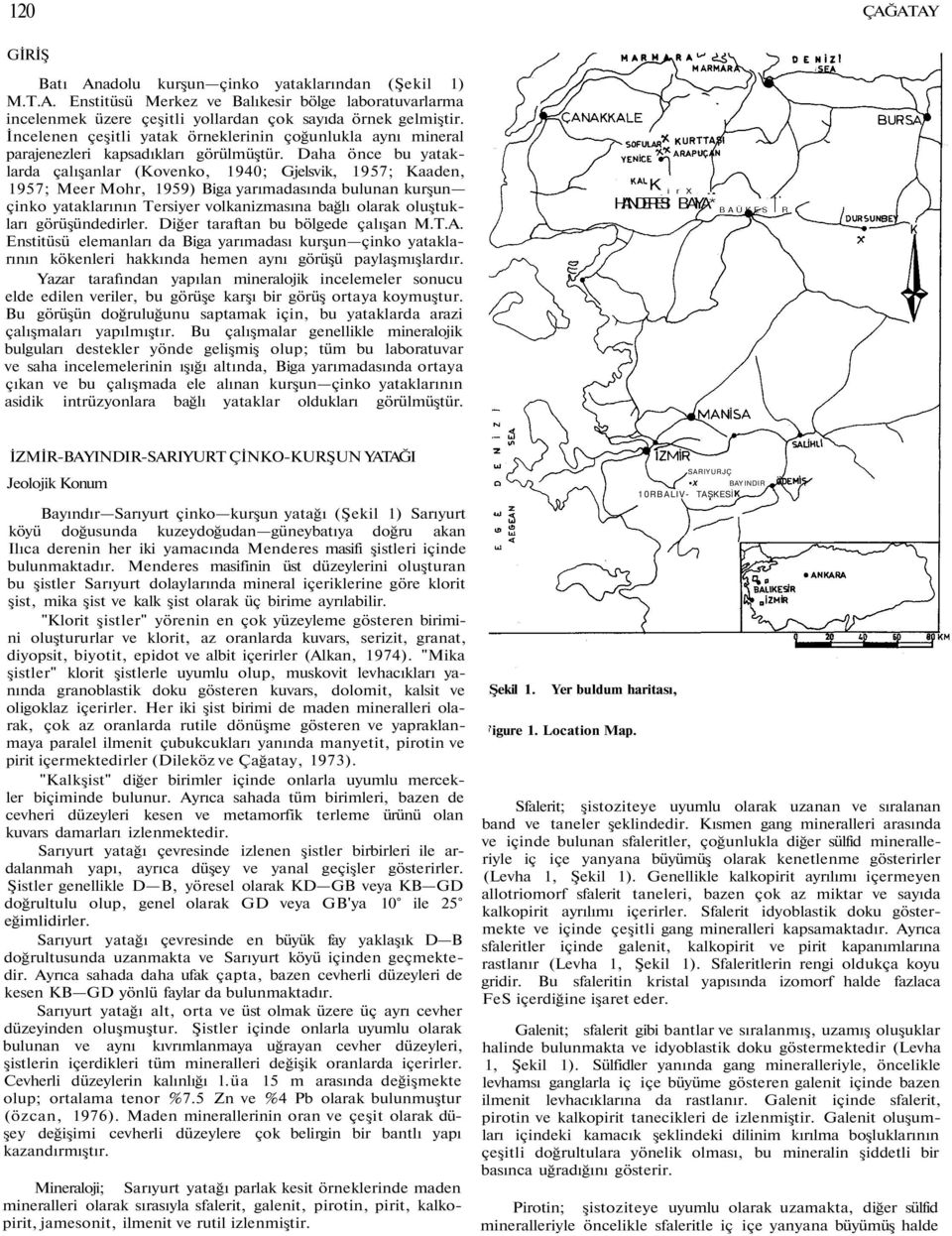 Daha önce bu yataklarda çalışanlar (Kovenko, 1940; Gjelsvik, 1957; Kaaden, 1957; Meer Mohr, 1959) Biga yarımadasında bulunan kurşun çinko yataklarının Tersiyer volkanizmasına bağlı olarak oluştukları