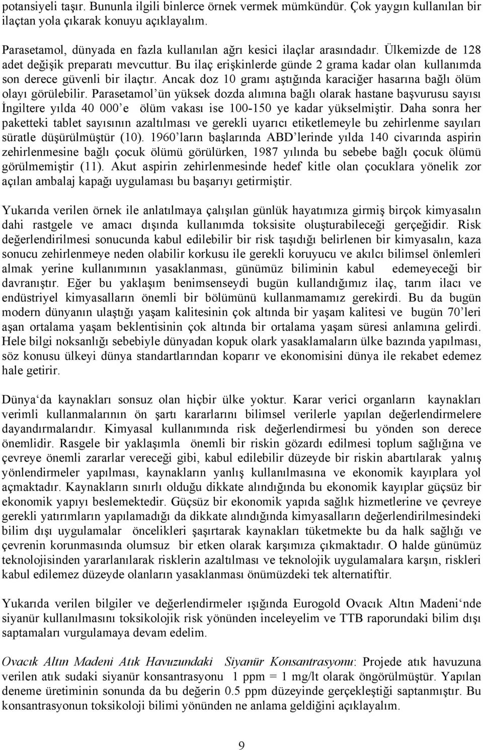 Bu ilaç erişkinlerde günde 2 grama kadar olan kullanımda son derece güvenli bir ilaçtır. Ancak doz 10 gramı aştığında karaciğer hasarına bağlı ölüm olayı görülebilir.