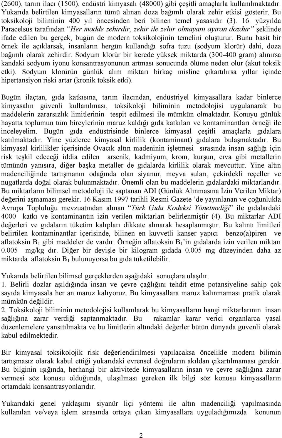 yüzyılda Paracelsus tarafından Her madde zehirdir, zehir ile zehir olmayanı ayıran dozdur şeklinde ifade edilen bu gerçek, bugün de modern toksikolojinin temelini oluşturur.