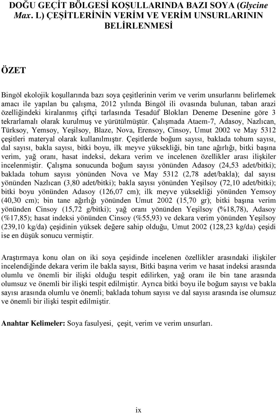 Bingöl ili ovasında bulunan, taban arazi özelliğindeki kiralanmış çiftçi tarlasında Tesadüf Blokları Deneme Desenine göre 3 tekrarlamalı olarak kurulmuş ve yürütülmüştür.