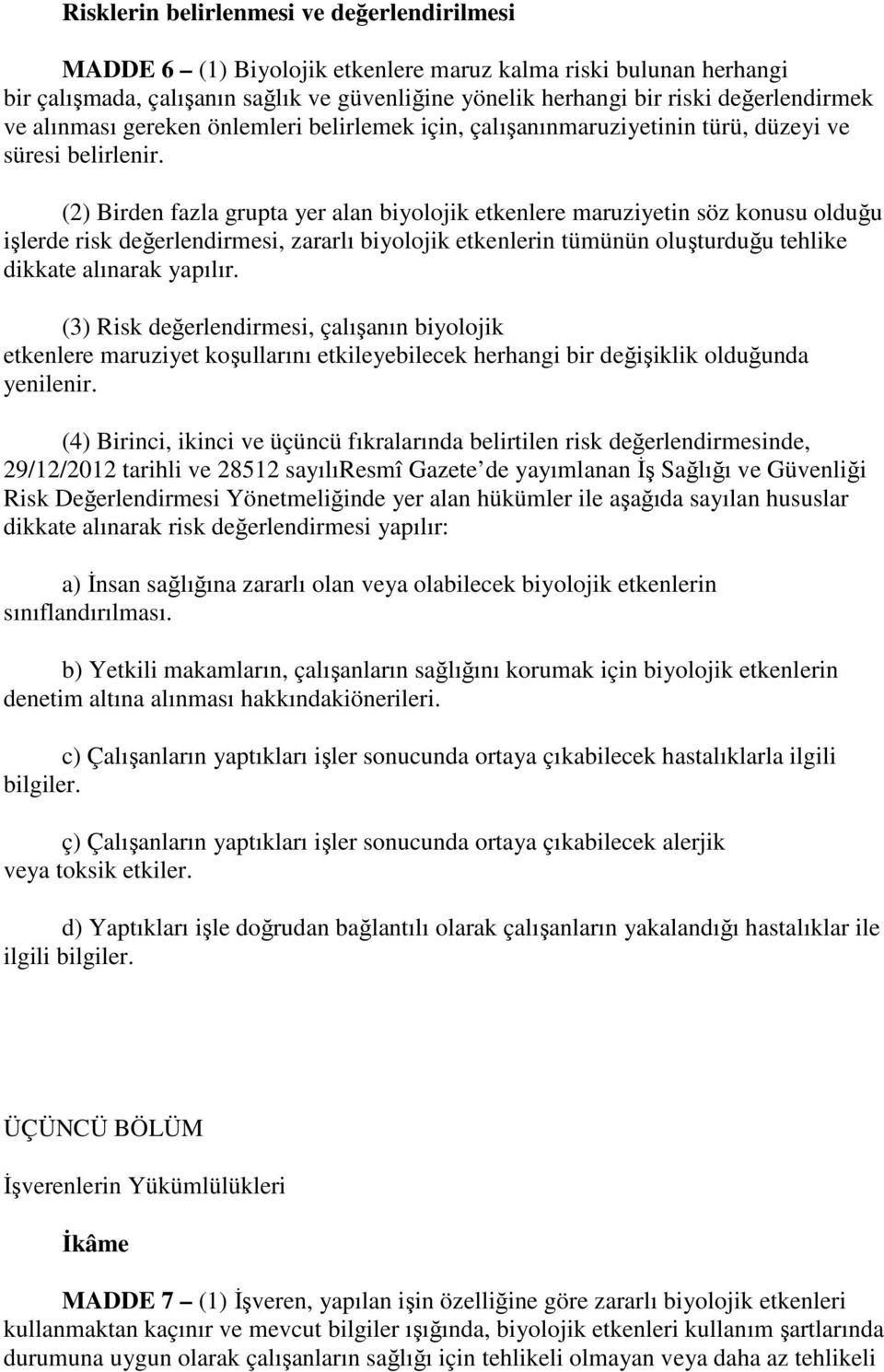 (2) Birden fazla grupta yer alan biyolojik etkenlere maruziyetin söz konusu olduğu işlerde risk değerlendirmesi, zararlı biyolojik etkenlerin tümünün oluşturduğu tehlike dikkate alınarak yapılır.