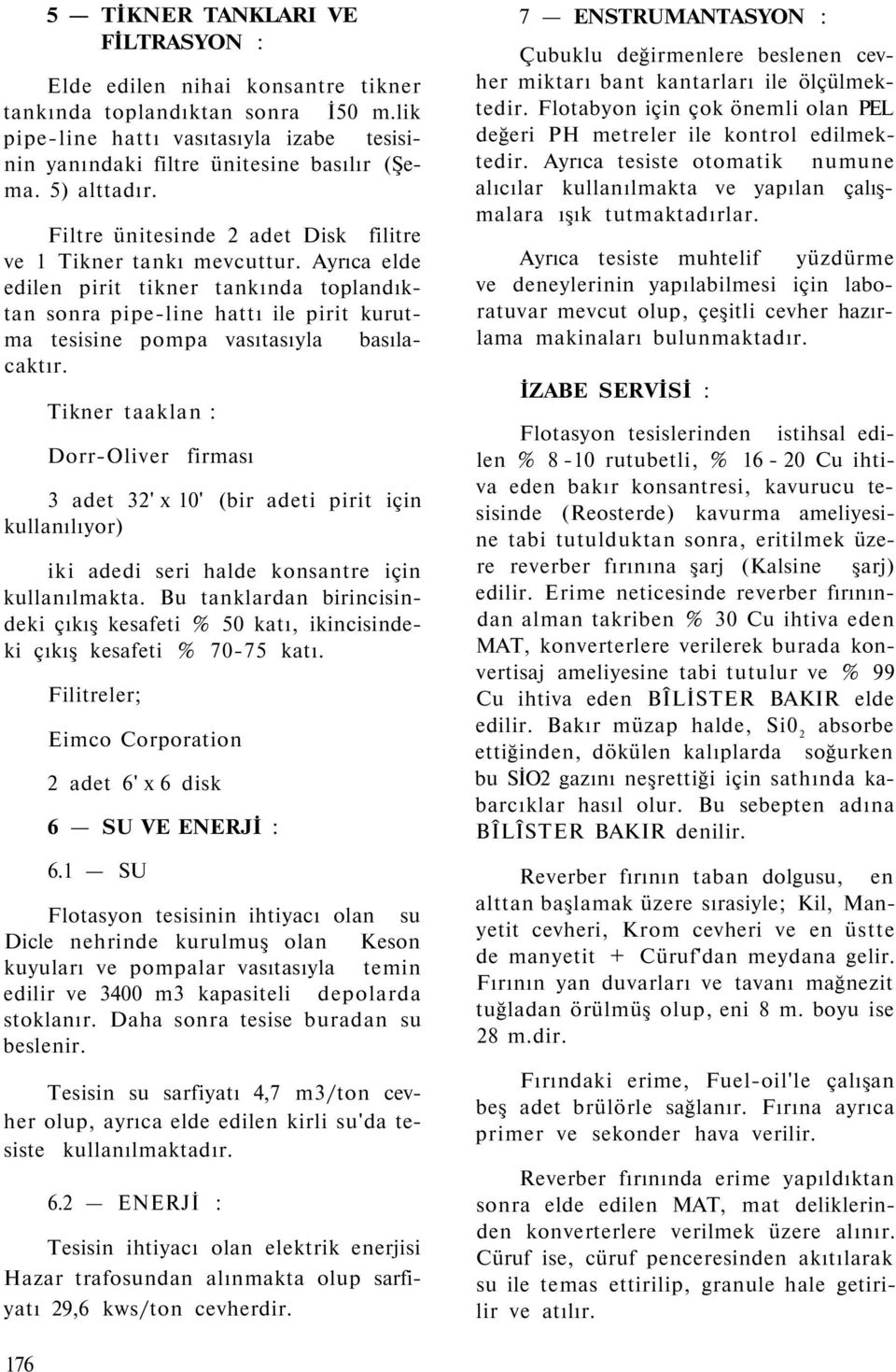 Ayrıca elde edilen pirit tikner tankında toplandıktan sonra pipe-line hattı ile pirit kurutma tesisine pompa vasıtasıyla basılacaktır.