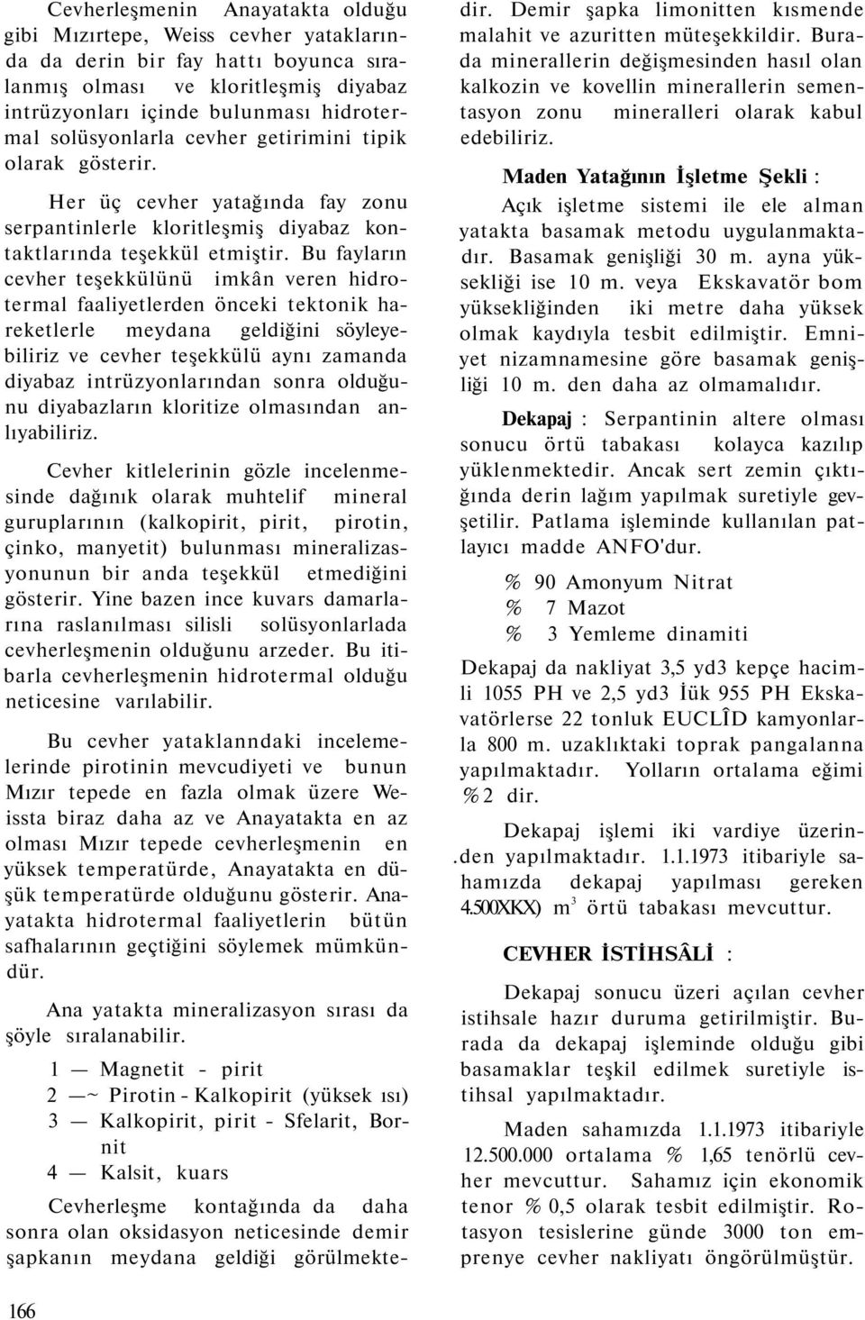 Bu fayların cevher teşekkülünü imkân veren hidrotermal faaliyetlerden önceki tektonik hareketlerle meydana geldiğini söyleyebiliriz ve cevher teşekkülü aynı zamanda diyabaz intrüzyonlarından sonra