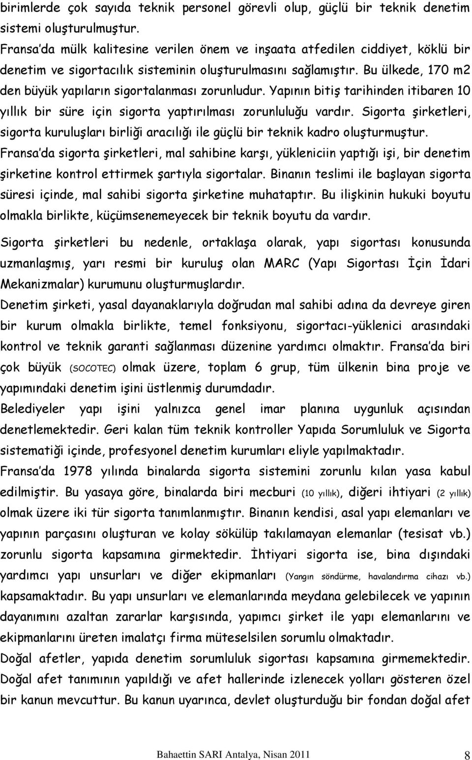 Bu ülkede, 170 m2 den büyük yapıların sigortalanması zorunludur. Yapının bitiş tarihinden itibaren 10 yıllık bir süre için sigorta yaptırılması zorunluluğu vardır.