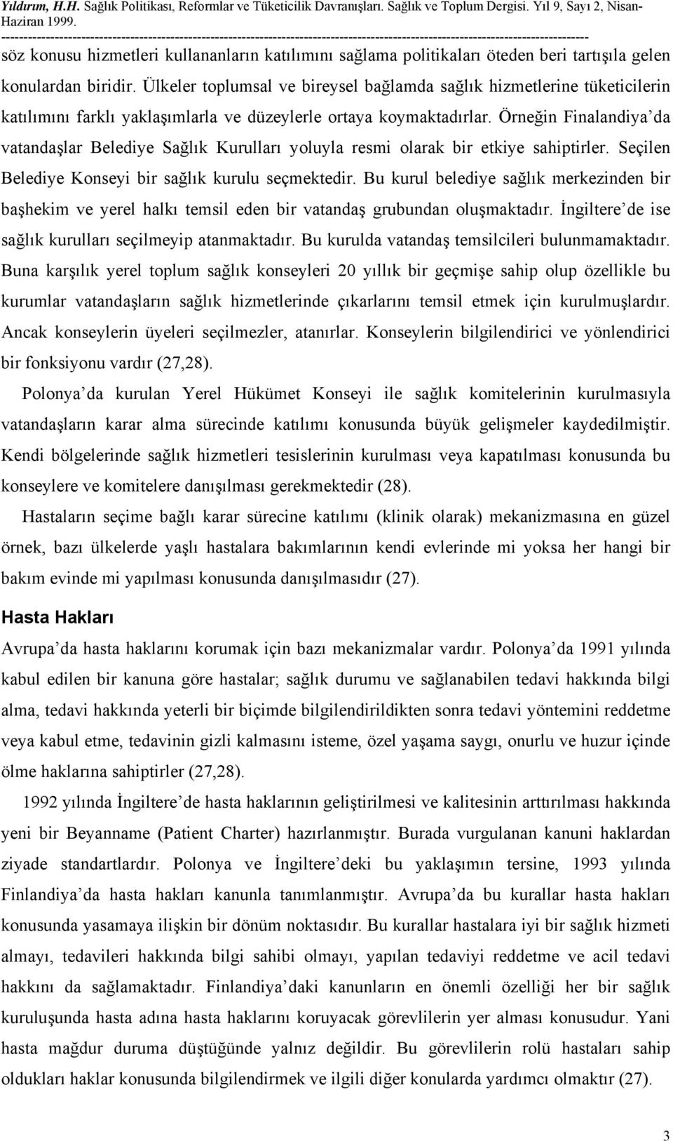 Örneğin Finalandiya da vatandaşlar Belediye Sağlık Kurulları yoluyla resmi olarak bir etkiye sahiptirler. Seçilen Belediye Konseyi bir sağlık kurulu seçmektedir.