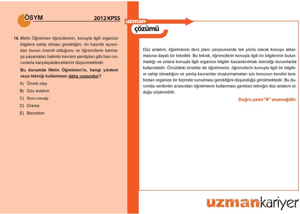 A) Örnek olay B) Düz anlatım C) Soru-cevap D) Drama E) Benzetim Düz anlatım, öğretmenin ders planı çerçevesinde tek yönlü olarak konuyu aktarmasına dayalı bir tekniktir.