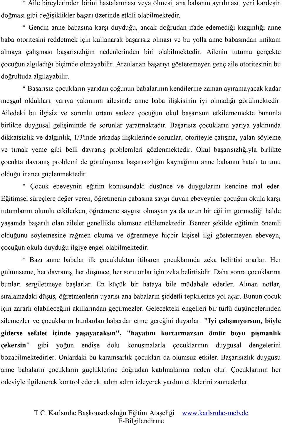 başarısızlığın nedenlerinden biri olabilmektedir. Ailenin tutumu gerçekte çocuğun algıladığı biçimde olmayabilir. Arzulanan başarıyı gösteremeyen genç aile otoritesinin bu doğrultuda algılayabilir.