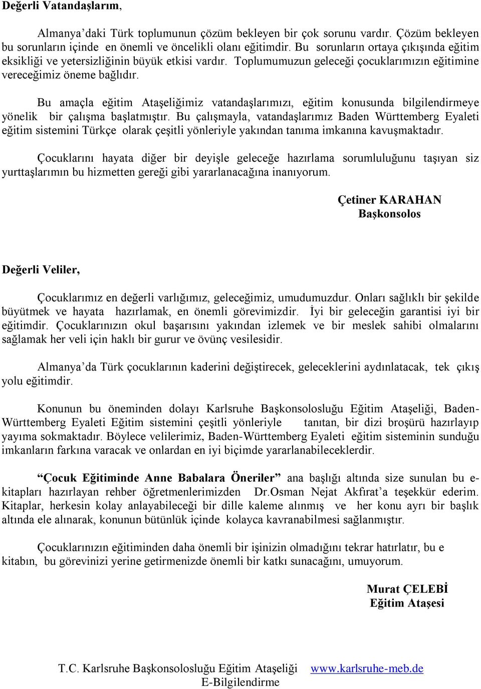 Bu amaçla eğitim Ataşeliğimiz vatandaşlarımızı, eğitim konusunda bilgilendirmeye yönelik bir çalışma başlatmıştır.