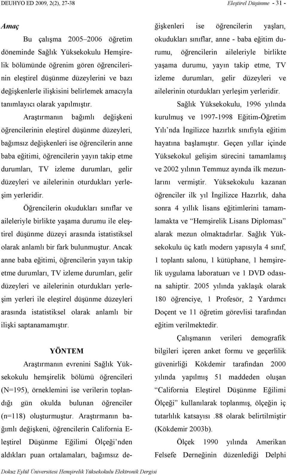 Araştırmanın bağımlı değişkeni öğrencilerinin eleştirel düşünme düzeyleri, bağımsız değişkenleri ise öğrencilerin anne baba eğitimi, öğrencilerin yayın takip etme durumları, TV izleme durumları,