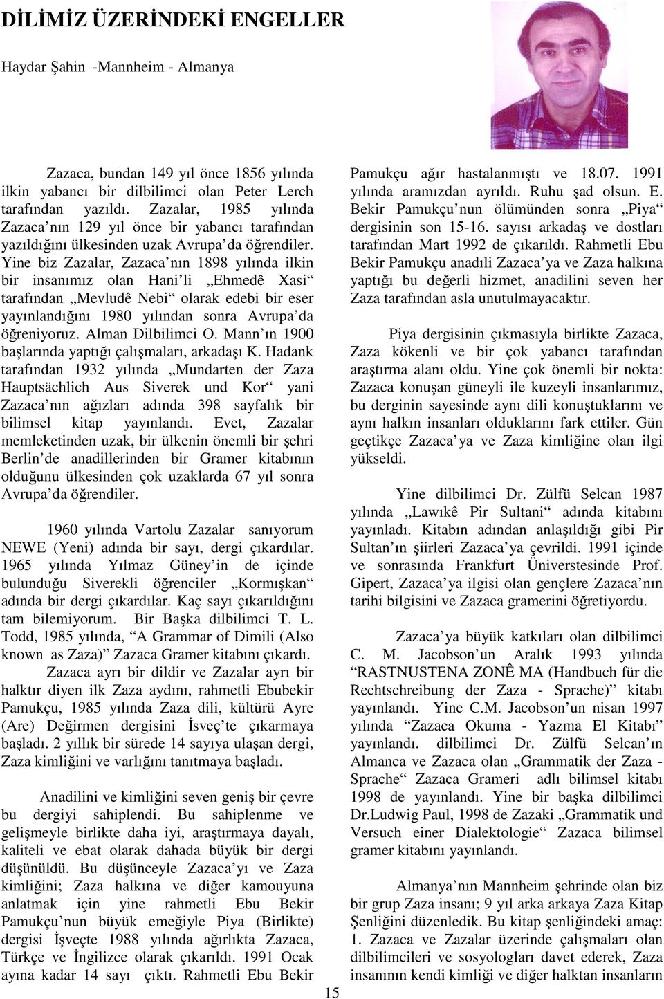 Yine biz Zazalar, Zazaca nın 1898 yılında ilkin bir insanımız olan Hani li Ehmedê Xasi tarafından Mevludê Nebi olarak edebi bir eser yayınlandığını 1980 yılından sonra Avrupa da öğreniyoruz.