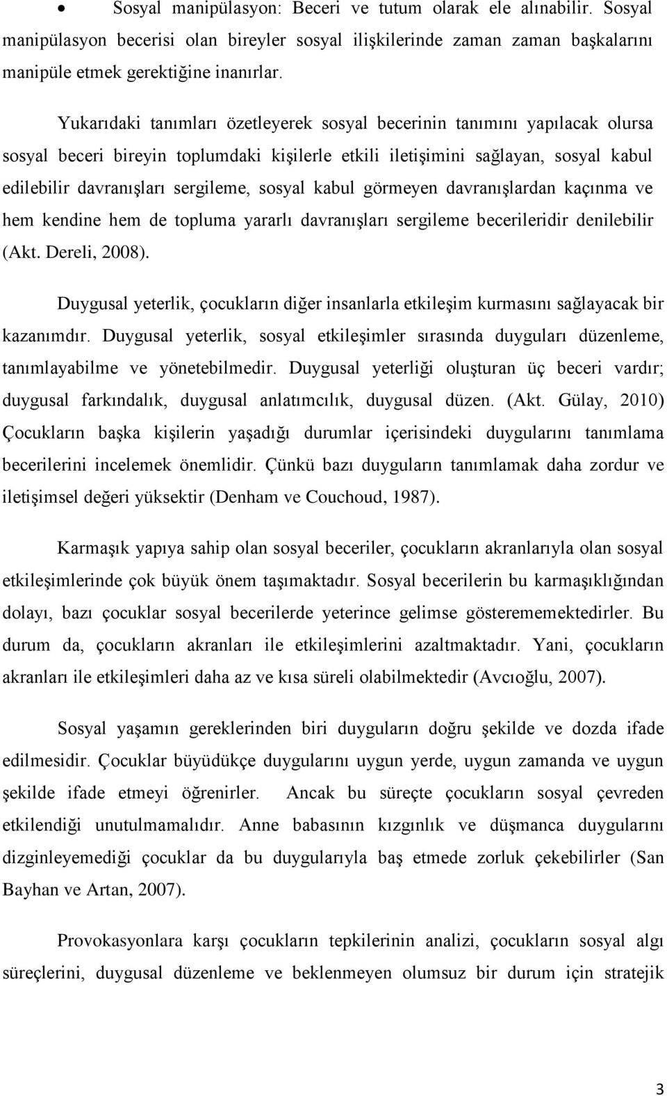 sosyal kabul görmeyen davranıģlardan kaçınma ve hem kendine hem de topluma yararlı davranıģları sergileme becerileridir denilebilir (Akt. Dereli, 2008).