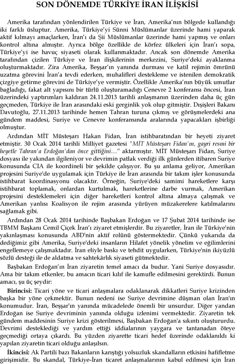 Ayrıca bölge özellikle de körfez ülkeleri için İran ı sopa, Türkiye yi ise havuç siyaseti olarak kullanmaktadır.