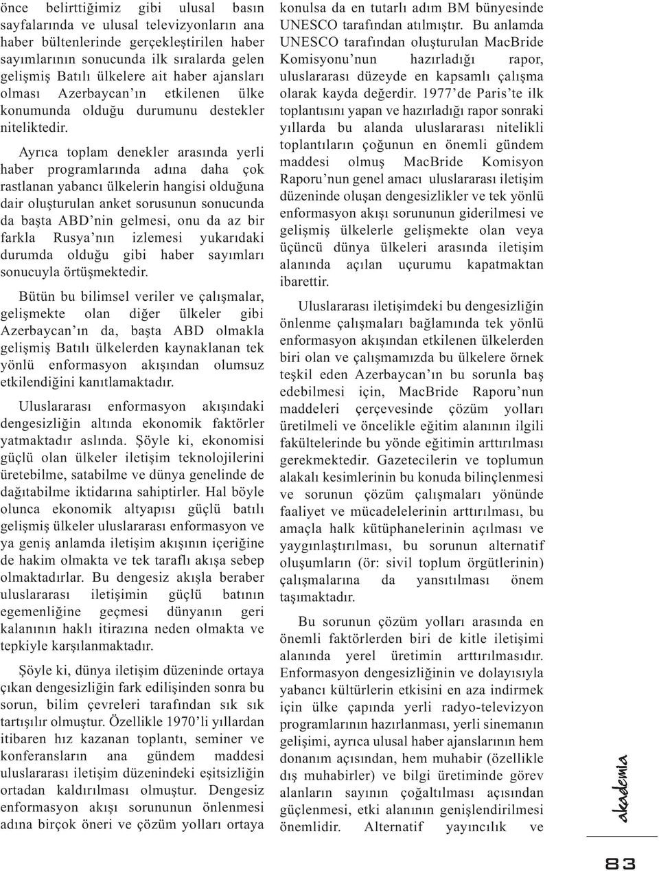 Ayrıca toplam denekler arasında yerli haber programlarında adına daha çok rastlanan yabancı ülkelerin hangisi olduğuna dair oluşturulan anket sorusunun sonucunda da başta ABD nin gelmesi, onu da az