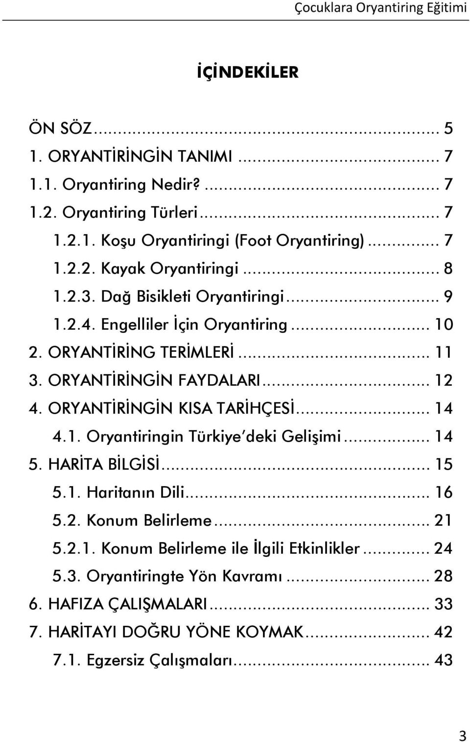 ORYANTİRİNGİN KISA TARİHÇESİ... 14 4.1. Oryantiringin Türkiye deki Gelişimi... 14 5. HARİTA BİLGİSİ... 15 5.1. Haritanın Dili... 16 5.2. Konum Belirleme... 21 5.2.1. Konum Belirleme ile İlgili Etkinlikler.