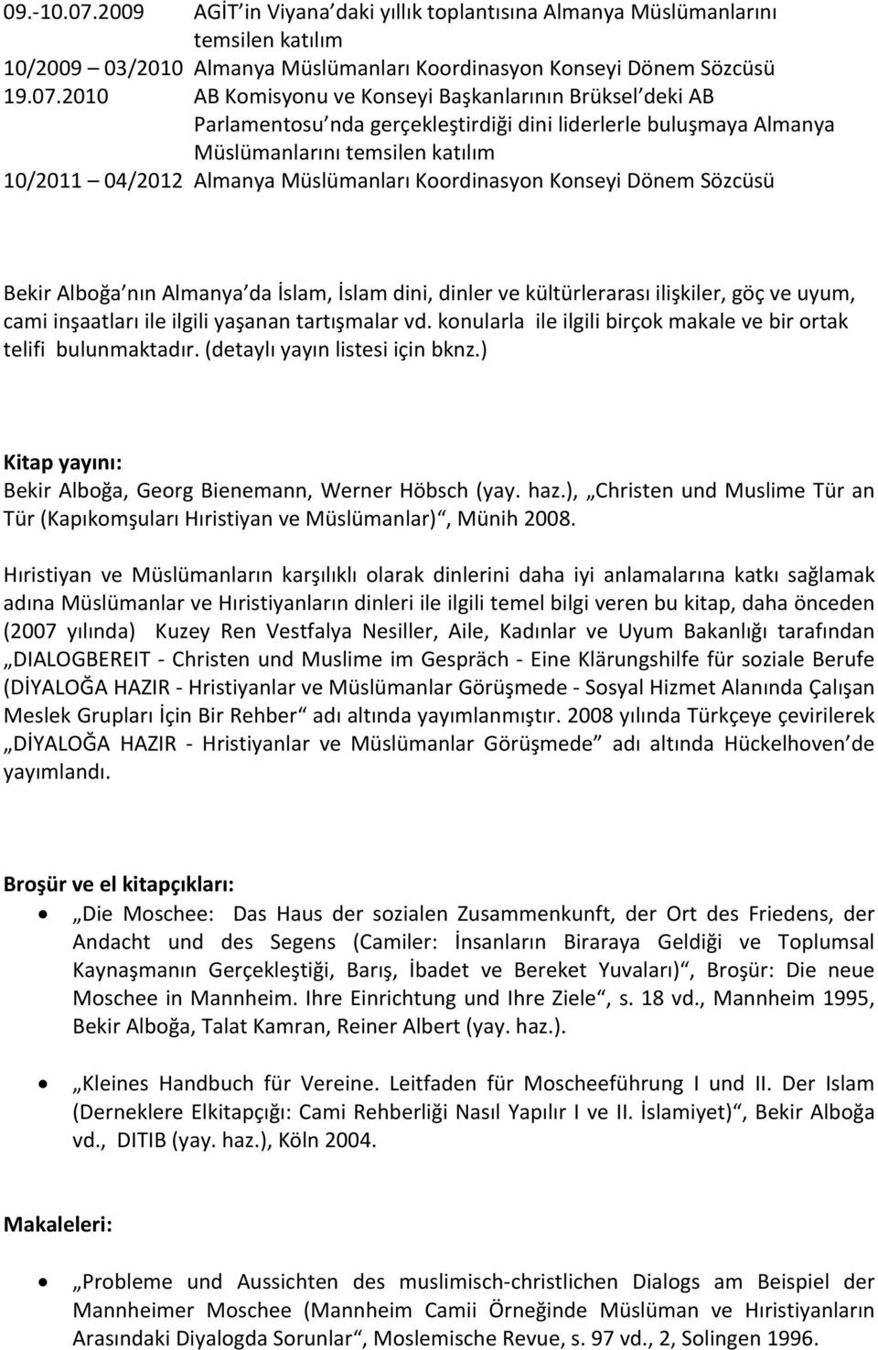 2010 AB Komisyonu ve Konseyi Başkanlarının Brüksel deki AB Parlamentosu nda gerçekleştirdiği dini liderlerle buluşmaya Almanya Müslümanlarını temsilen katılım 10/2011 04/2012 Almanya Müslümanları