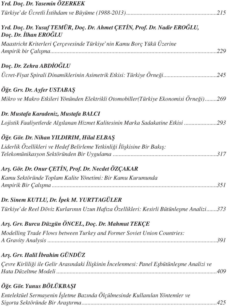 ..269 Dr. Mustafa Karadeniz, Mustafa BALCI Lojistik Faaliyetlerde Algılanan Hizmet Kalitesinin Marka Sadakatine Etkisi...293 Öğr. Gör. Dr. Nihan YILDIRIM, Hilal ELBAŞ Liderlik Özellikleri ve Hedef Belirleme Yetkinliği İlişkisine Bir Bakış: Telekomünikasyon Sektöründen Bir Uygulama.