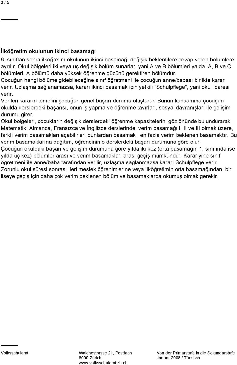 Çocuğun hangi bölüme gidebileceğine sınıf öğretmeni ile çocuğun anne/babası birlikte karar verir. Uzlaşma sağlanamazsa, kararı ikinci basamak için yetkili "Schulpflege", yani okul idaresi verir.