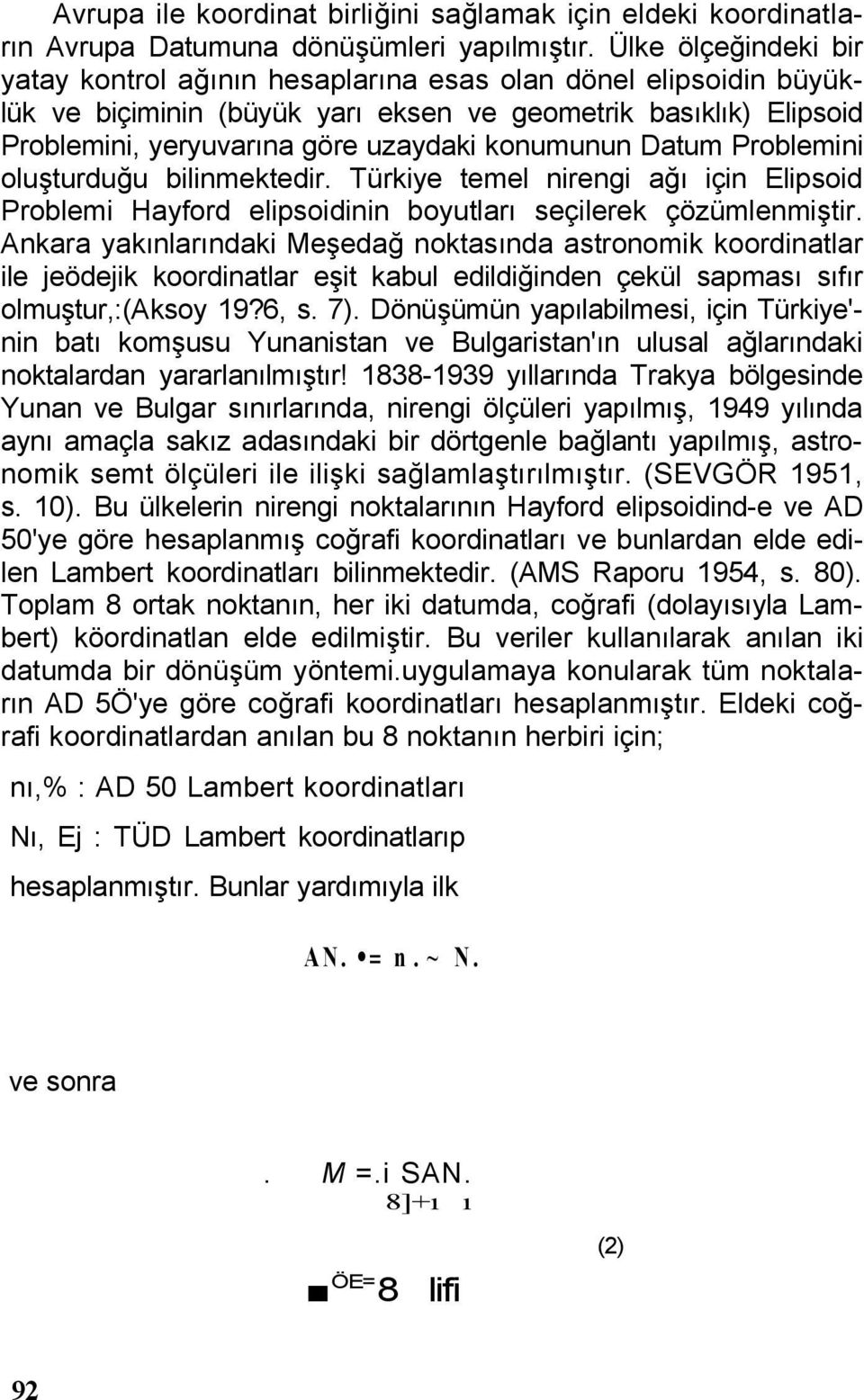 konumunun Datum Problemini oluşturduğu bilinmektedir. Türkiye temel nirengi ağı için Elipsoid Problemi Hayford elipsoidinin boyutları seçilerek çözümlenmiştir.