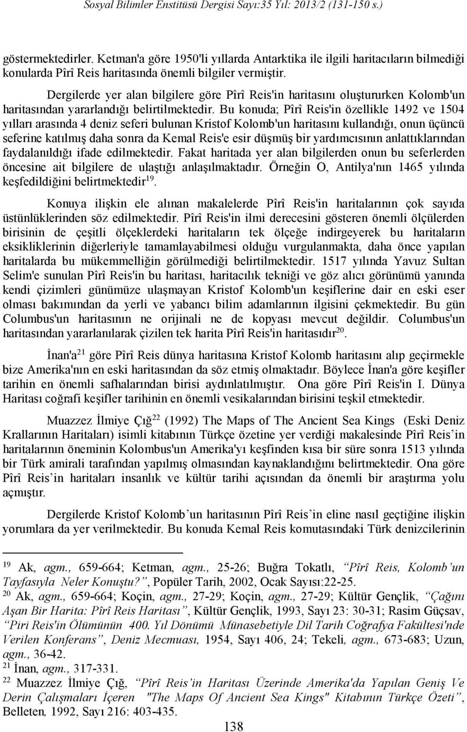 Bu konuda; Pîrî Reis'in özellikle 1492 ve 1504 yılları arasında 4 deniz seferi bulunan Kristof Kolomb'un haritasını kullandığı, onun üçüncü seferine katılmış daha sonra da Kemal Reis'e esir düşmüş