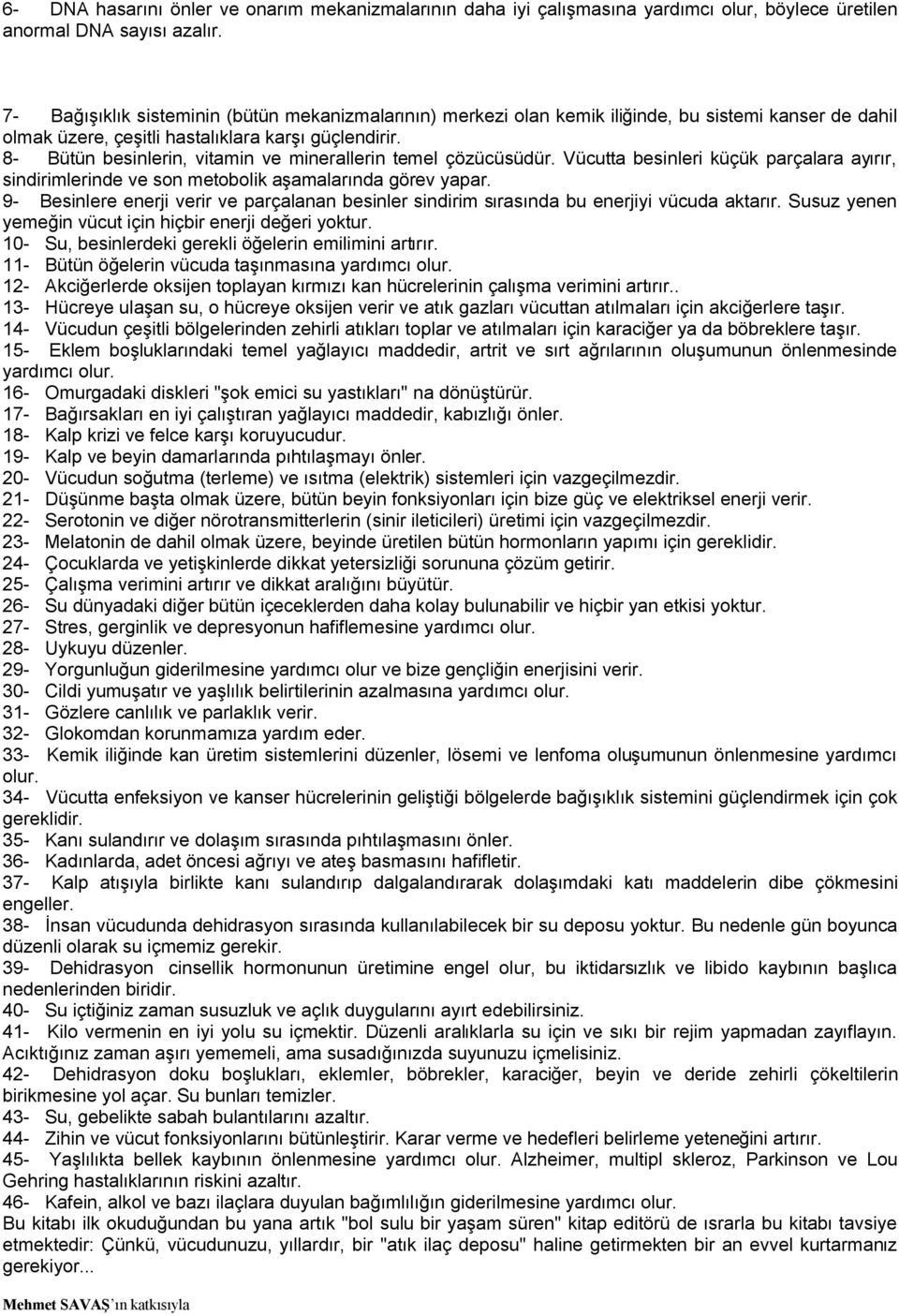 8- Bütün besinlerin, vitamin ve minerallerin temel çözücüsüdür. Vücutta besinleri küçük parçalara ayırır, sindirimlerinde ve son metobolik aşamalarında görev yapar.