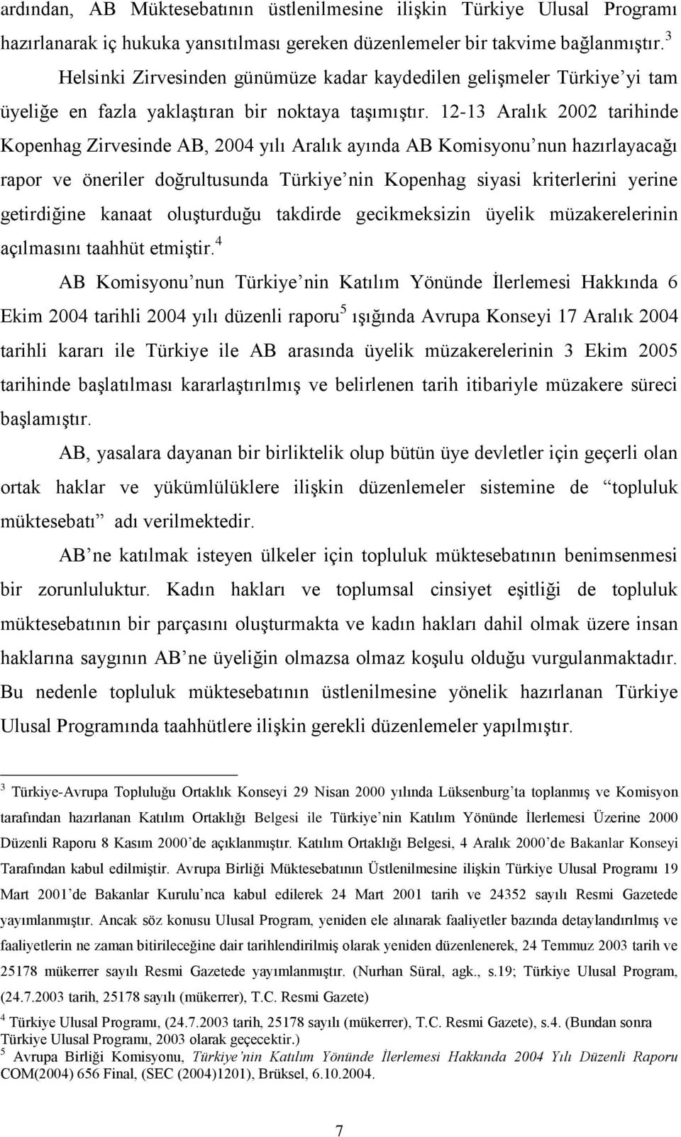 12-13 Aralık 2002 tarihinde Kopenhag Zirvesinde AB, 2004 yılı Aralık ayında AB Komisyonu nun hazırlayacağı rapor ve öneriler doğrultusunda Türkiye nin Kopenhag siyasi kriterlerini yerine getirdiğine