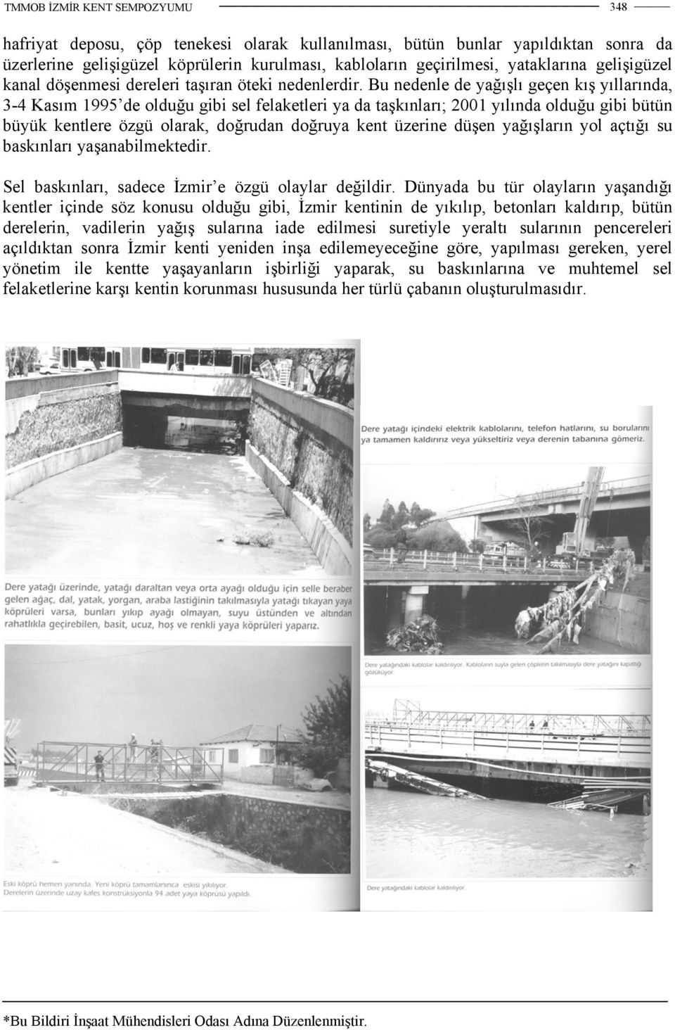 Bu nedenle de yağışlı geçen kış yıllarında, 3-4 Kasım 1995 de olduğu gibi sel felaketleri ya da taşkınları; 2001 yılında olduğu gibi bütün büyük kentlere özgü olarak, doğrudan doğruya kent üzerine