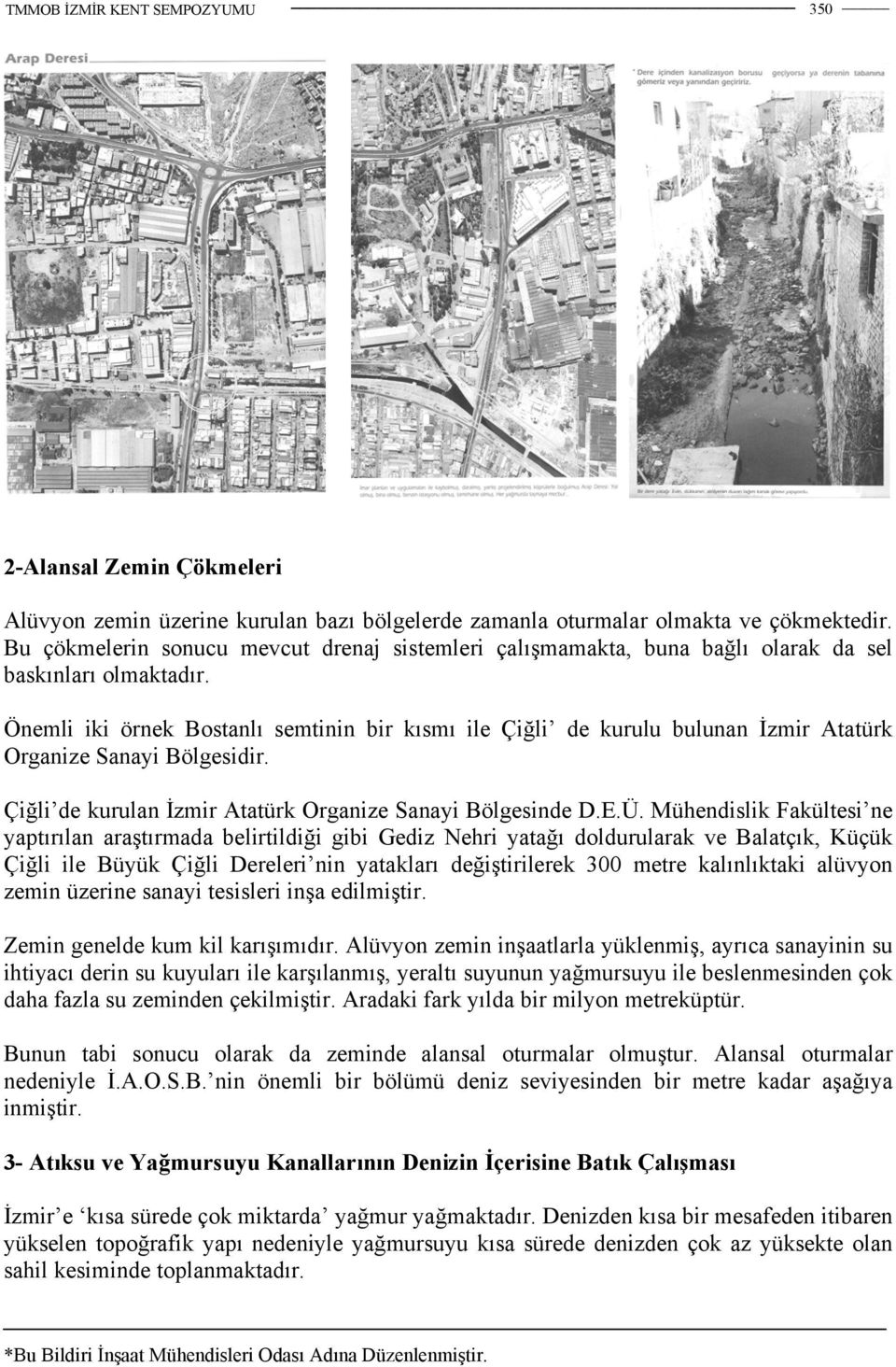 Önemli iki örnek Bostanlı semtinin bir kısmı ile Çiğli de kurulu bulunan İzmir Atatürk Organize Sanayi Bölgesidir. Çiğli de kurulan İzmir Atatürk Organize Sanayi Bölgesinde D.E.Ü.