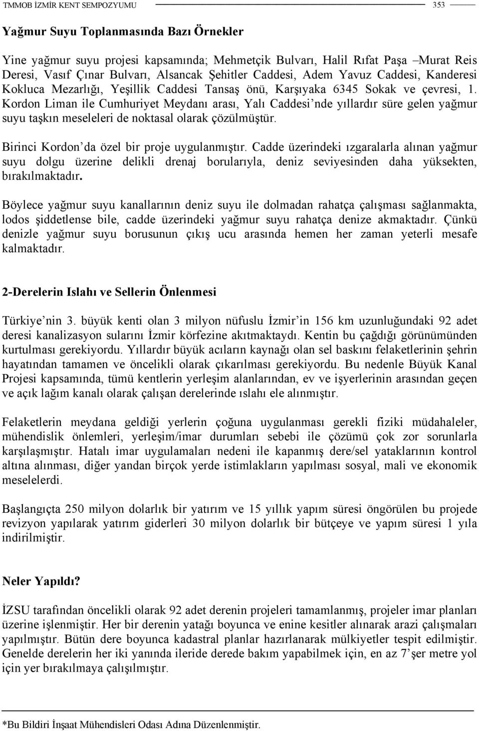 Kordon Liman ile Cumhuriyet Meydanı arası, Yalı Caddesi nde yıllardır süre gelen yağmur suyu taşkın meseleleri de noktasal olarak çözülmüştür. Birinci Kordon da özel bir proje uygulanmıştır.