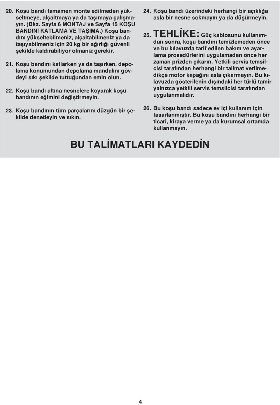 Koşu bandını katlarken ya da taşırken, depolama konumundan depolama mandalını gövdeyi sıkı şekilde tuttuğundan emin olun. 22. Koşu bandı altına nesnelere koyarak koşu bandının eğimini değiştirmeyin.